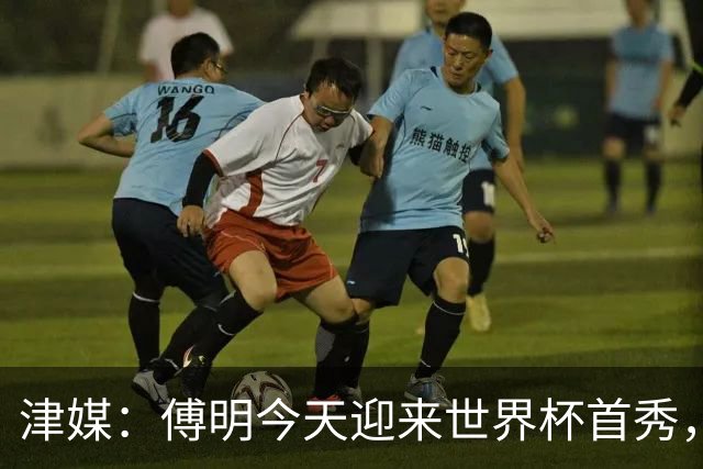 津媒：傅明今天迎来世界杯首秀，马宁、周飞也有希望近期亮相
